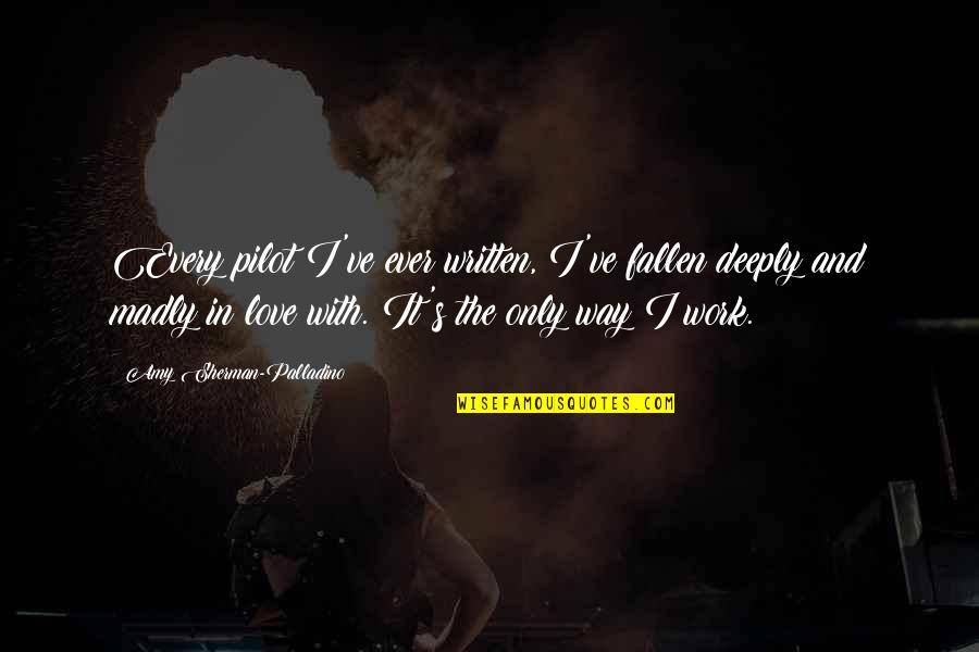 So Madly In Love With You Quotes By Amy Sherman-Palladino: Every pilot I've ever written, I've fallen deeply So Madly In Love With You Quotes By Amy Sherman-Palladino: Every pilot I've ever written, I've fallen deeply