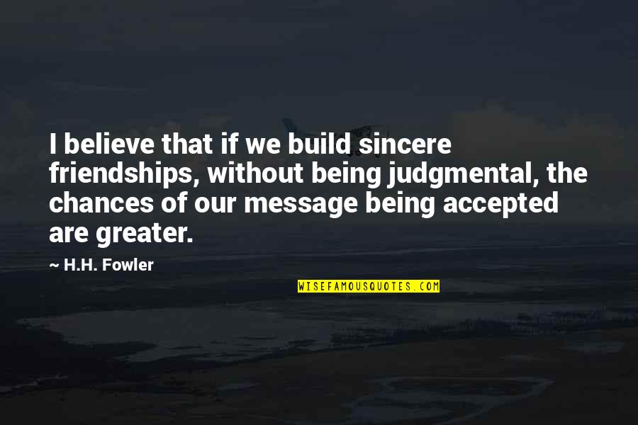 So Many Chances Quotes By H.H. Fowler: I believe that if we build sincere friendships,