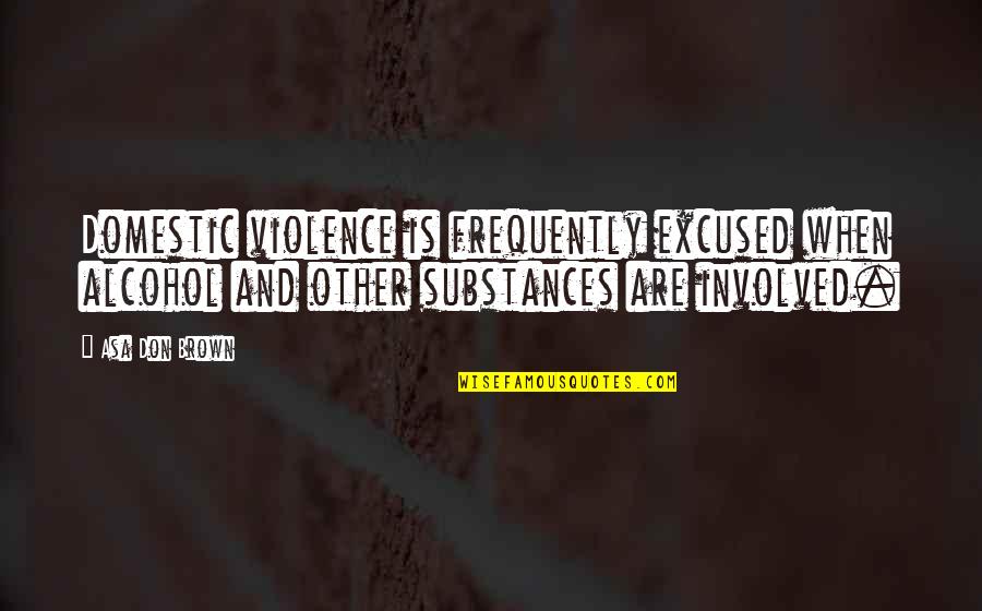 So Many Excuses Quotes By Asa Don Brown: Domestic violence is frequently excused when alcohol and