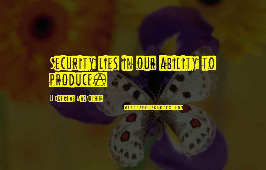 So Many Lies Quotes By Douglas MacArthur: Security lies in our ability to produce. So Many Lies Quotes By Douglas MacArthur: Security lies in our ability to produce.