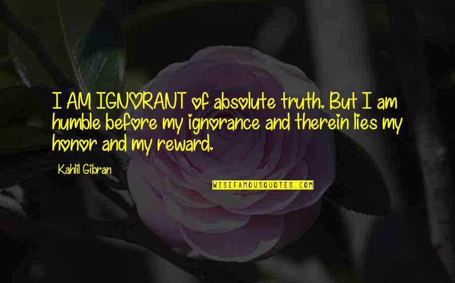 So Many Lies Quotes By Kahlil Gibran: I AM IGNORANT of absolute truth. But I So Many Lies Quotes By Kahlil Gibran: I AM IGNORANT of absolute truth. But I