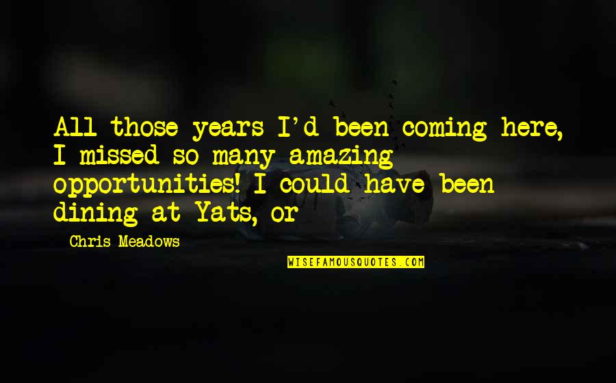 So Many Opportunities Quotes By Chris Meadows: All those years I'd been coming here, I So Many Opportunities Quotes By Chris Meadows: All those years I'd been coming here, I