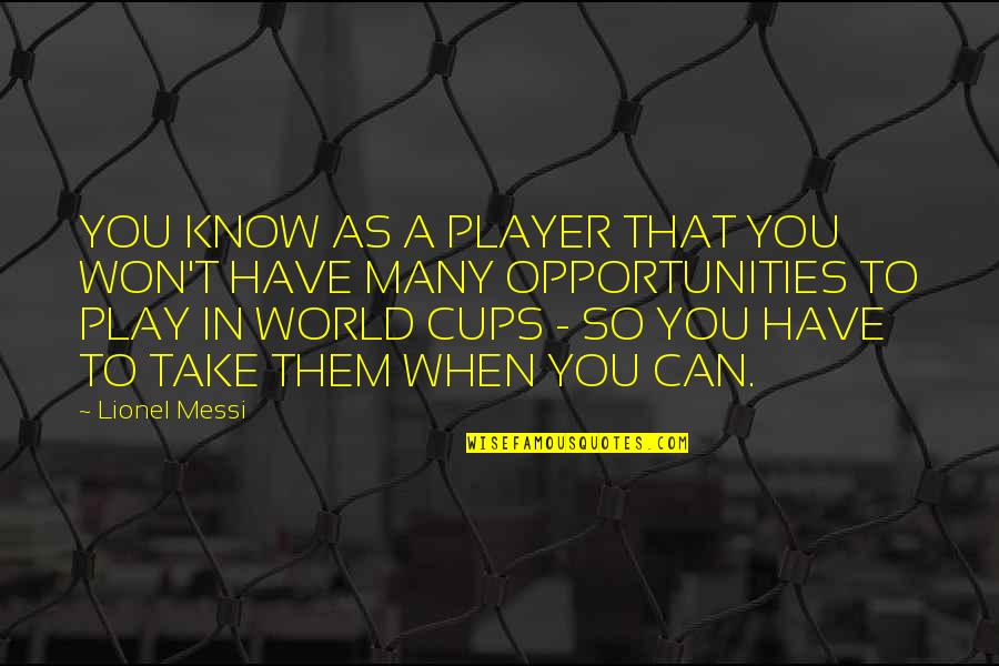 So Many Opportunities Quotes By Lionel Messi: YOU KNOW AS A PLAYER THAT YOU WON'T