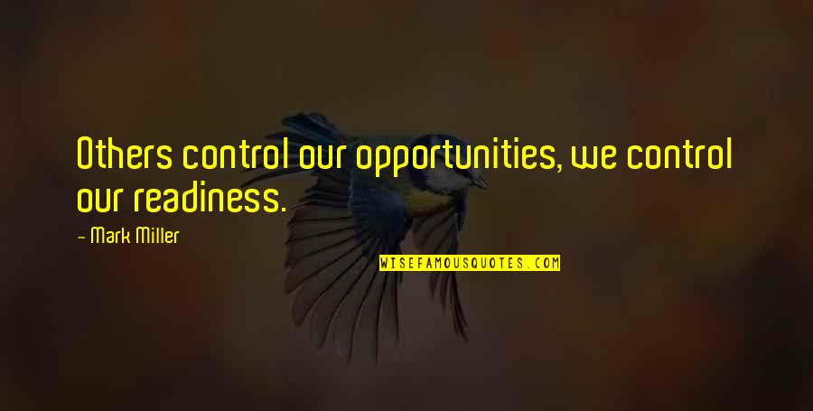 So Many Opportunities Quotes By Mark Miller: Others control our opportunities, we control our readiness.