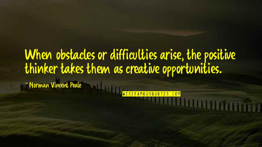 So Many Opportunities Quotes By Norman Vincent Peale: When obstacles or difficulties arise, the positive thinker
