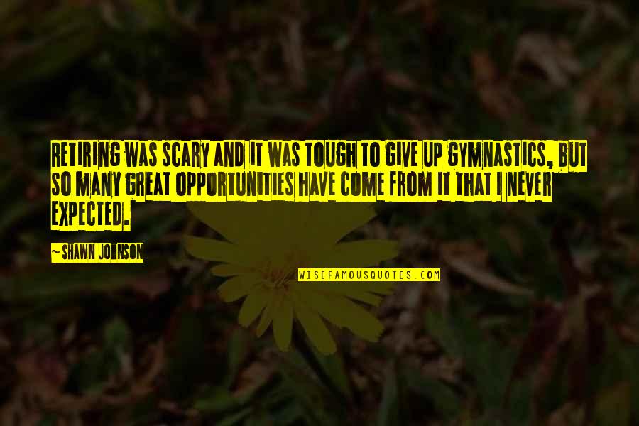 So Many Opportunities Quotes By Shawn Johnson: Retiring was scary and it was tough to So Many Opportunities Quotes By Shawn Johnson: Retiring was scary and it was tough to