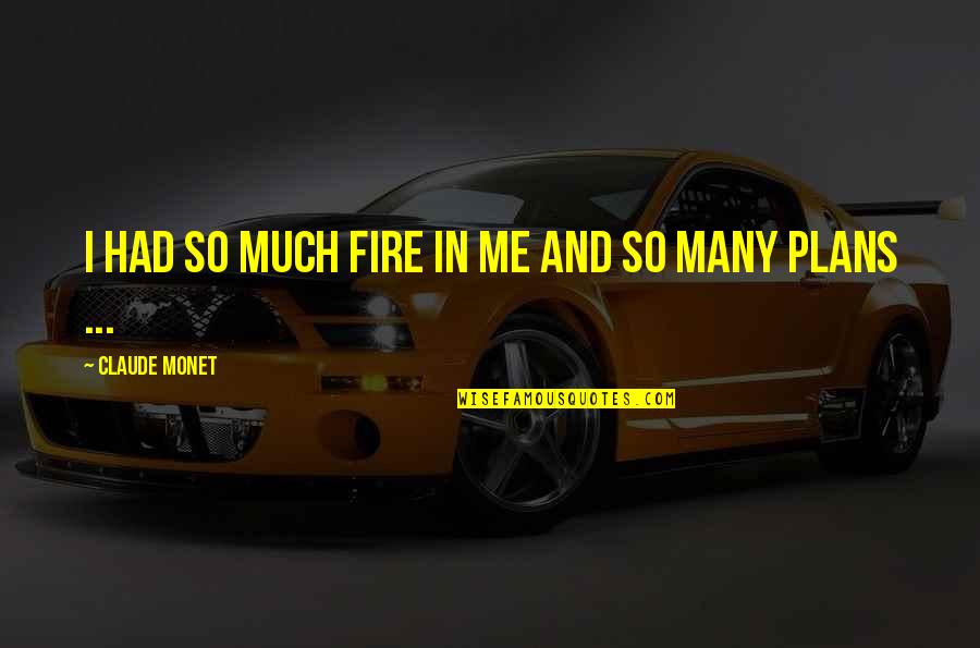 So Many Plans Quotes By Claude Monet: I had so much fire in me and So Many Plans Quotes By Claude Monet: I had so much fire in me and