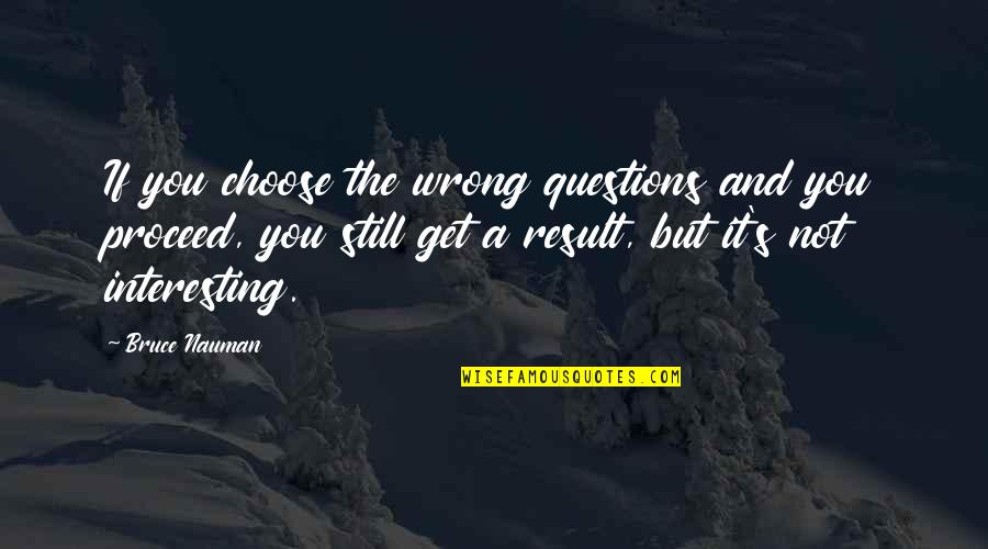 So Many Questions Quotes By Bruce Nauman: If you choose the wrong questions and you