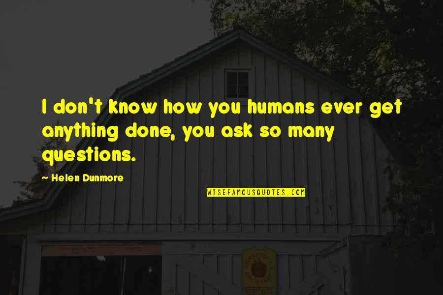 So Many Questions Quotes By Helen Dunmore: I don't know how you humans ever get