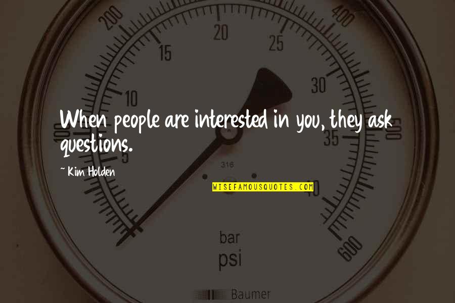 So Many Questions Quotes By Kim Holden: When people are interested in you, they ask