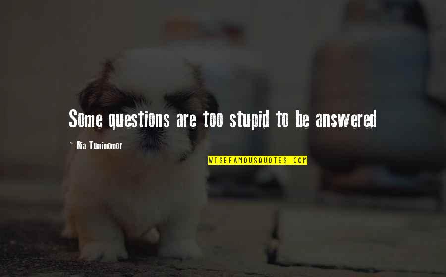 So Many Questions Quotes By Ria Tumimomor: Some questions are too stupid to be answered