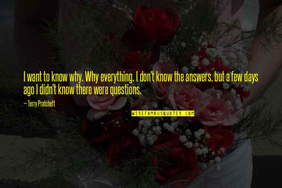 So Many Questions So Few Answers Quotes By Terry Pratchett: I want to know why. Why everything. I