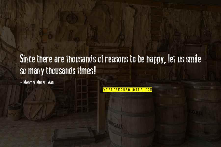 So Many Reasons Quotes By Mehmet Murat Ildan: Since there are thousands of reasons to be So Many Reasons Quotes By Mehmet Murat Ildan: Since there are thousands of reasons to be