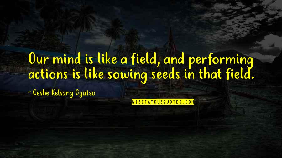 So Many Reasons To Be Thankful Quotes By Geshe Kelsang Gyatso: Our mind is like a field, and performing So Many Reasons To Be Thankful Quotes By Geshe Kelsang Gyatso: Our mind is like a field, and performing