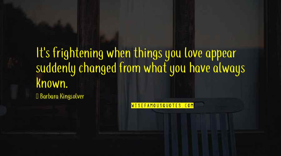 So Many Things Have Changed Quotes By Barbara Kingsolver: It's frightening when things you love appear suddenly