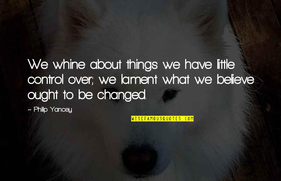 So Many Things Have Changed Quotes By Philip Yancey: We whine about things we have little control