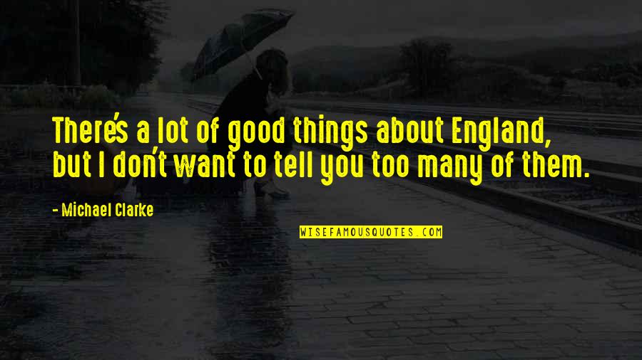 So Many Things I Want To Tell You Quotes By Michael Clarke: There's a lot of good things about England,