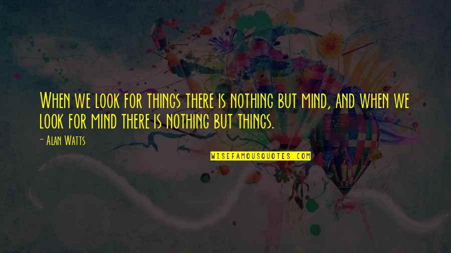 So Many Things In My Mind Quotes By Alan Watts: When we look for things there is nothing