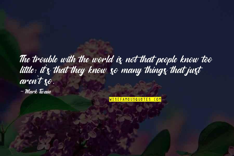 So Many Things Quotes By Mark Twain: The trouble with the world is not that