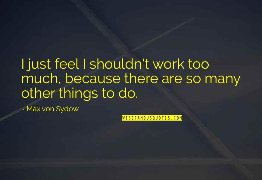 So Many Things Quotes By Max Von Sydow: I just feel I shouldn't work too much,