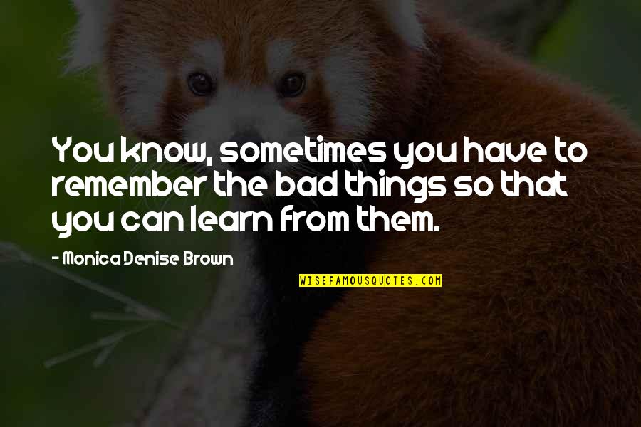 So Many Things To Learn Quotes By Monica Denise Brown: You know, sometimes you have to remember the So Many Things To Learn Quotes By Monica Denise Brown: You know, sometimes you have to remember the