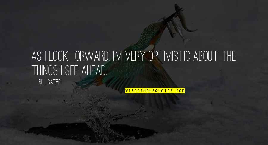 So Many Things To Look Forward To Quotes By Bill Gates: As I look forward, I'm very optimistic about