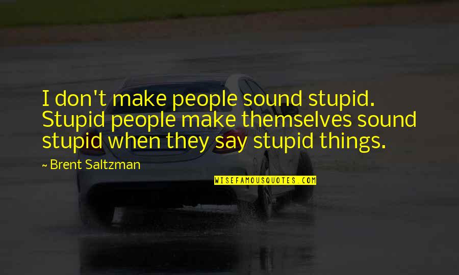 So Many Things To Say Quotes By Brent Saltzman: I don't make people sound stupid. Stupid people