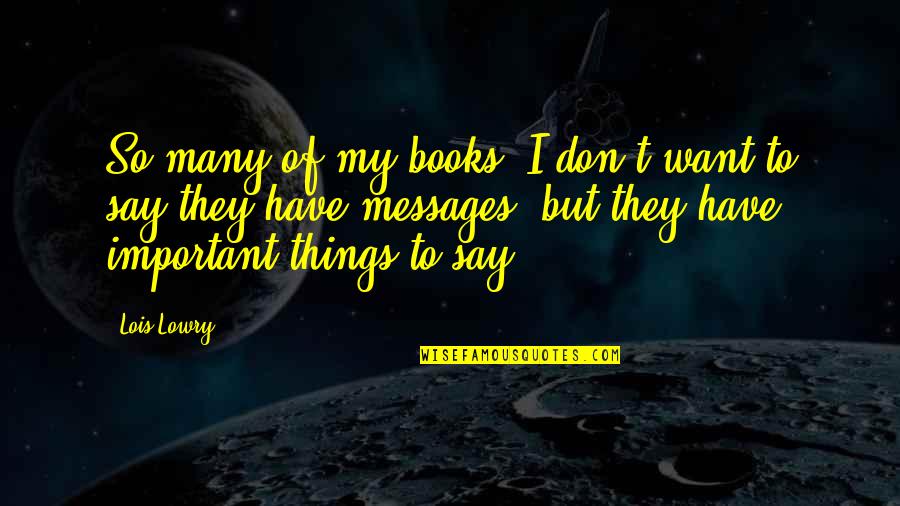 So Many Things To Say Quotes By Lois Lowry: So many of my books, I don't want