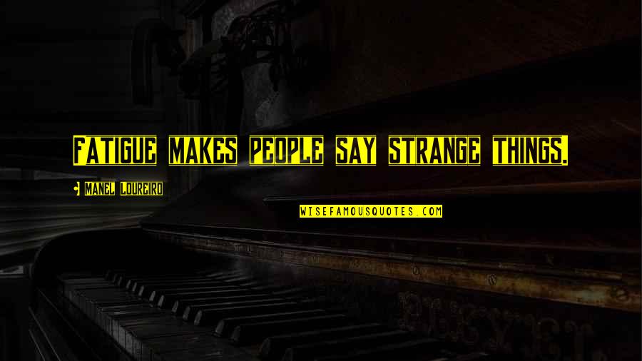 So Many Things To Say Quotes By Manel Loureiro: Fatigue makes people say strange things.