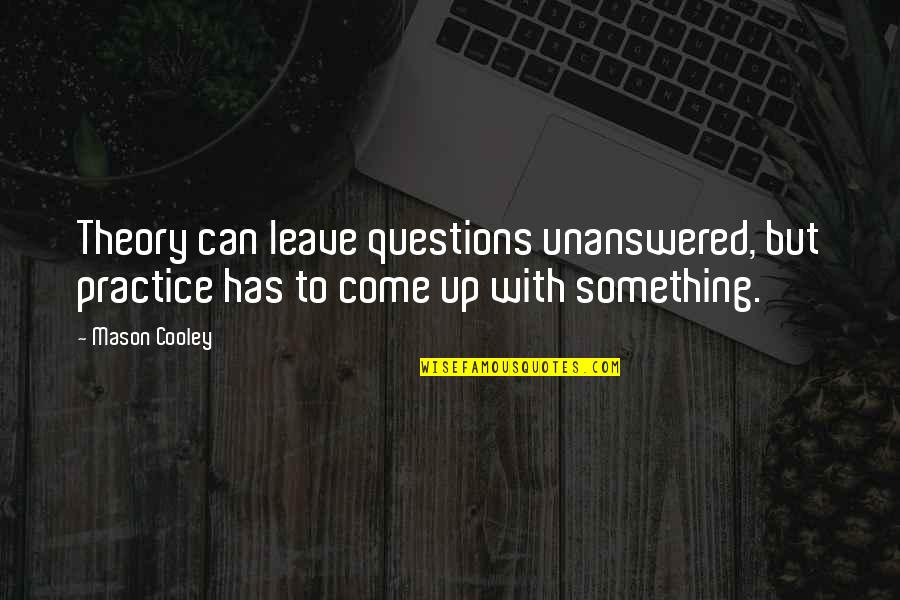 So Many Unanswered Questions Quotes By Mason Cooley: Theory can leave questions unanswered, but practice has