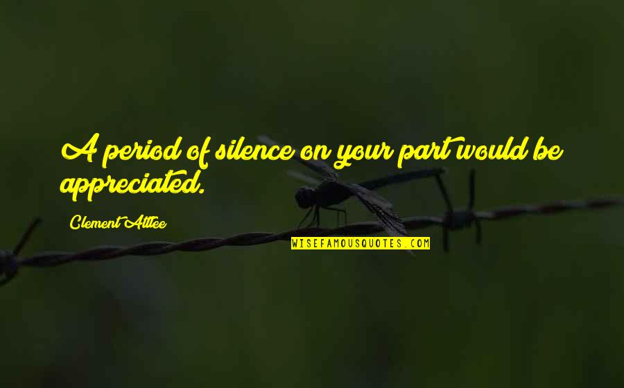 So Much Appreciated Quotes By Clement Attlee: A period of silence on your part would
