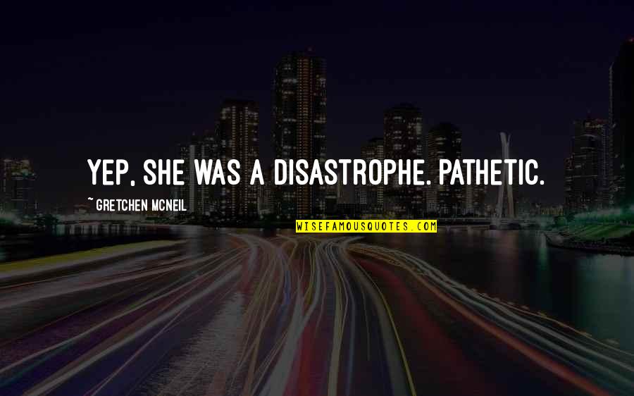 So Much Awesome Quotes By Gretchen McNeil: Yep, she was a disastrophe. Pathetic.