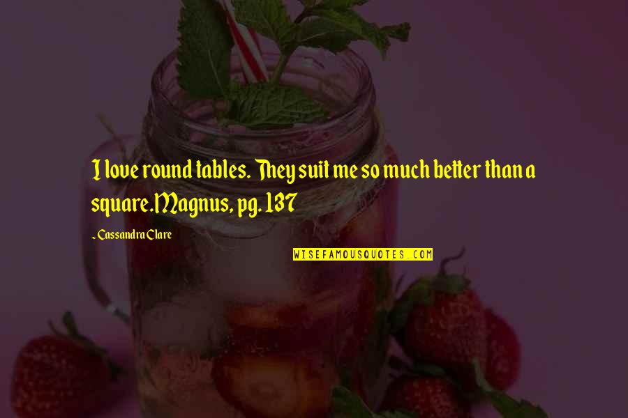 So Much Better Quotes By Cassandra Clare: I love round tables. They suit me so