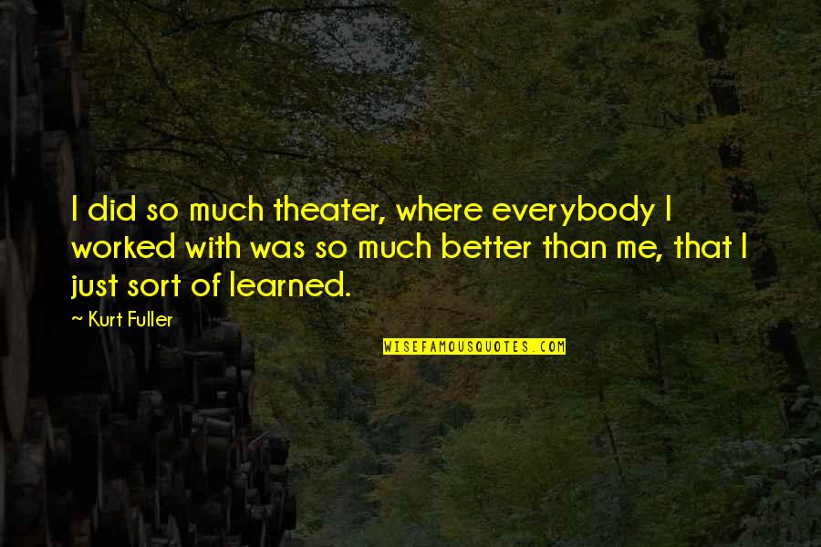 So Much Better Quotes By Kurt Fuller: I did so much theater, where everybody I