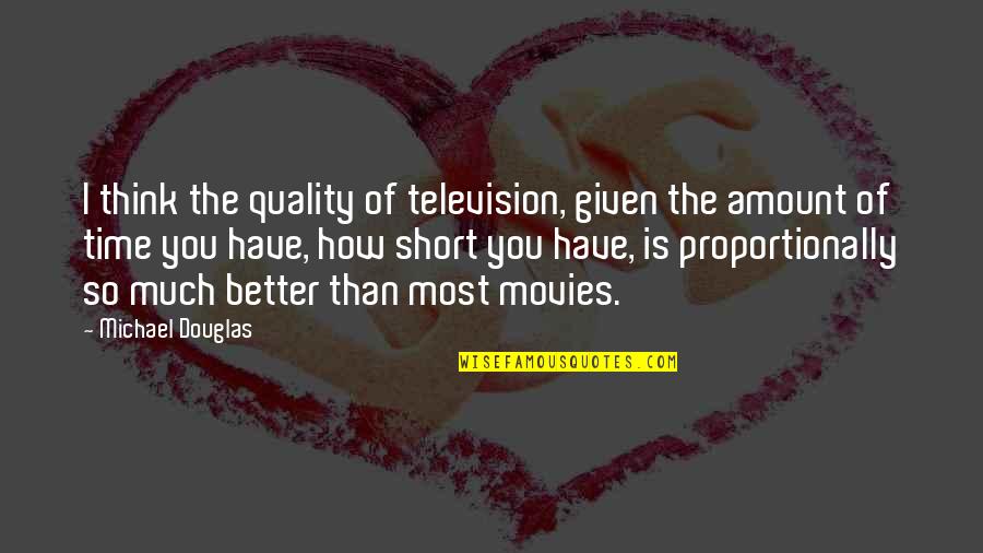 So Much Better Quotes By Michael Douglas: I think the quality of television, given the So Much Better Quotes By Michael Douglas: I think the quality of television, given the