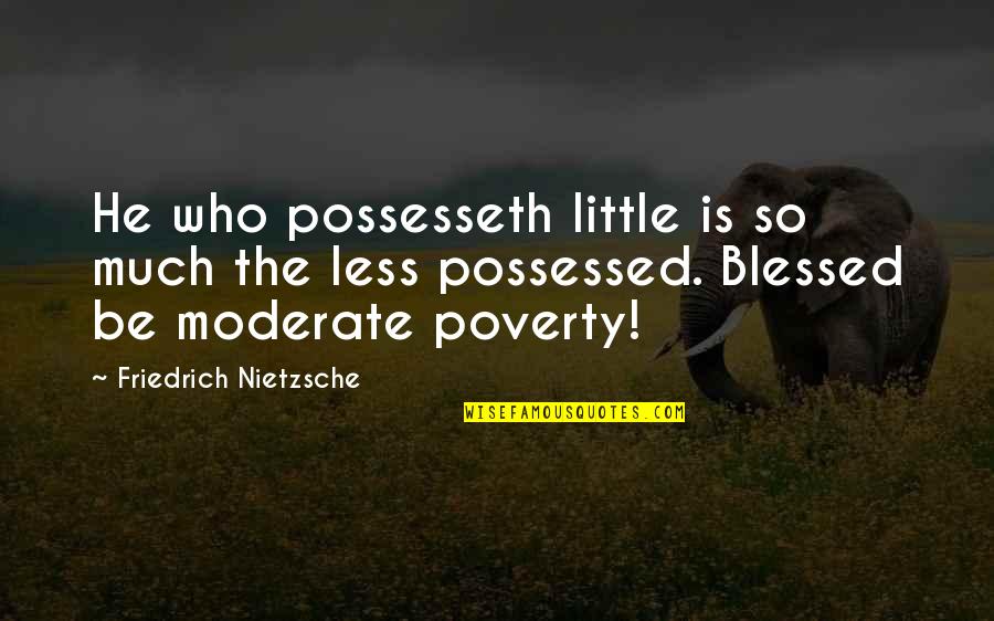 So Much Blessed Quotes By Friedrich Nietzsche: He who possesseth little is so much the So Much Blessed Quotes By Friedrich Nietzsche: He who possesseth little is so much the