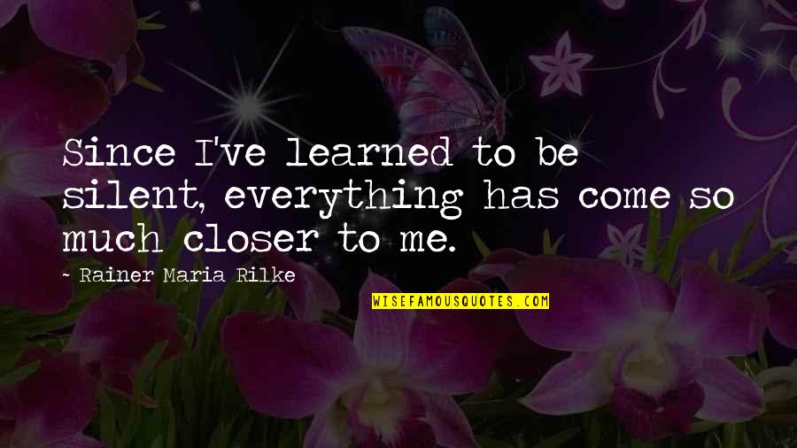 So Much Closer Quotes By Rainer Maria Rilke: Since I've learned to be silent, everything has