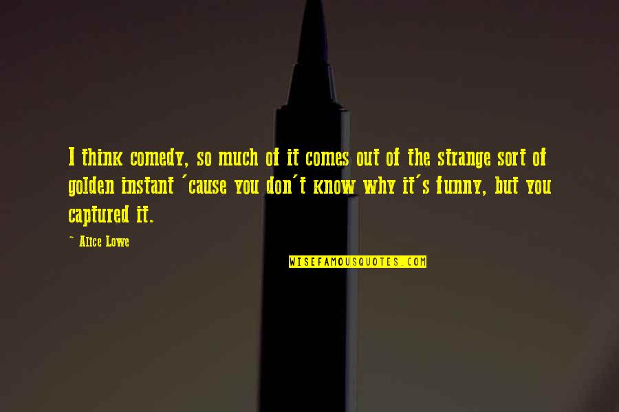 So Much Funny Quotes By Alice Lowe: I think comedy, so much of it comes So Much Funny Quotes By Alice Lowe: I think comedy, so much of it comes