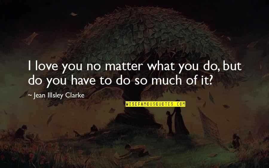 So Much Funny Quotes By Jean Illsley Clarke: I love you no matter what you do,