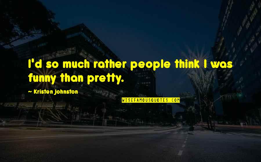 So Much Funny Quotes By Kristen Johnston: I'd so much rather people think I was So Much Funny Quotes By Kristen Johnston: I'd so much rather people think I was