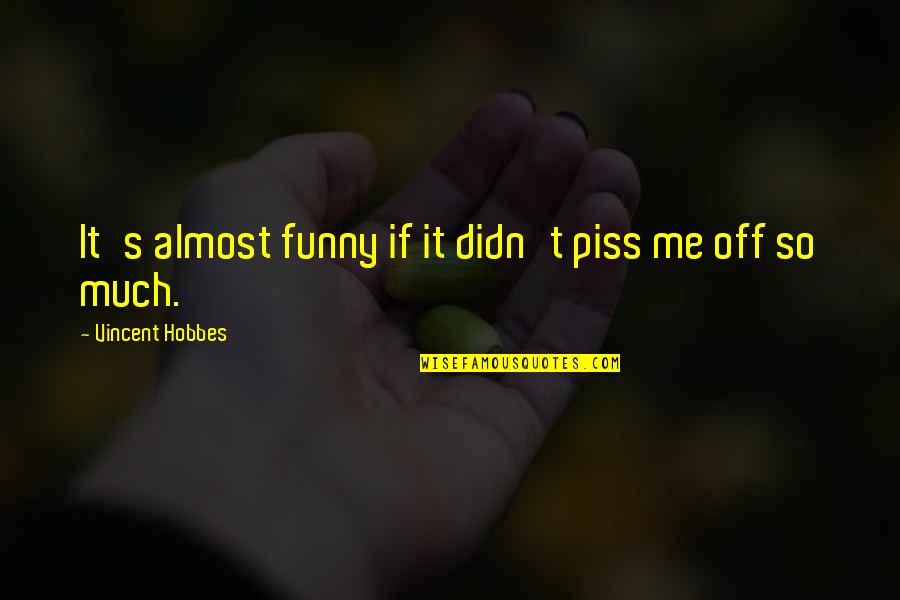So Much Funny Quotes By Vincent Hobbes: It's almost funny if it didn't piss me So Much Funny Quotes By Vincent Hobbes: It's almost funny if it didn't piss me