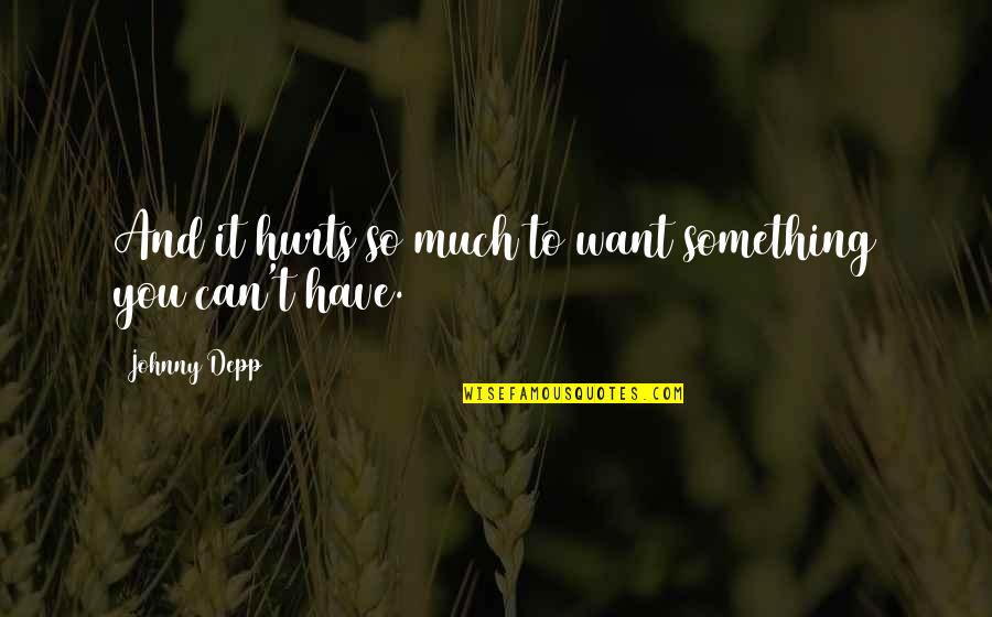 So Much Hurt Quotes By Johnny Depp: And it hurts so much to want something So Much Hurt Quotes By Johnny Depp: And it hurts so much to want something