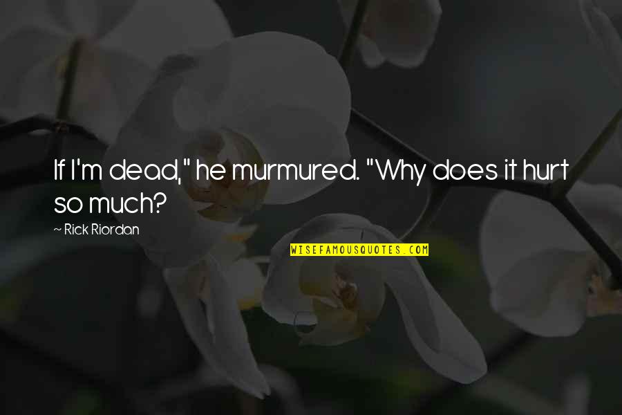 So Much Hurt Quotes By Rick Riordan: If I'm dead," he murmured. "Why does it So Much Hurt Quotes By Rick Riordan: If I'm dead," he murmured. "Why does it