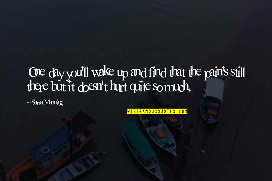So Much Hurt Quotes By Sarra Manning: One day you'll wake up and find that So Much Hurt Quotes By Sarra Manning: One day you'll wake up and find that