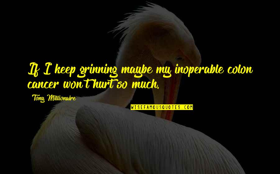 So Much Hurt Quotes By Tony Millionaire: If I keep grinning maybe my inoperable colon So Much Hurt Quotes By Tony Millionaire: If I keep grinning maybe my inoperable colon