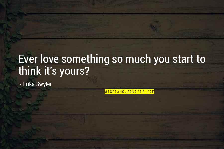 So Much Love Quotes By Erika Swyler: Ever love something so much you start to