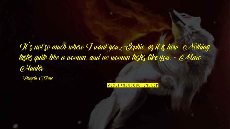 So Much Love Quotes By Pamela Clare: It's not so much where I want you,Sophie,