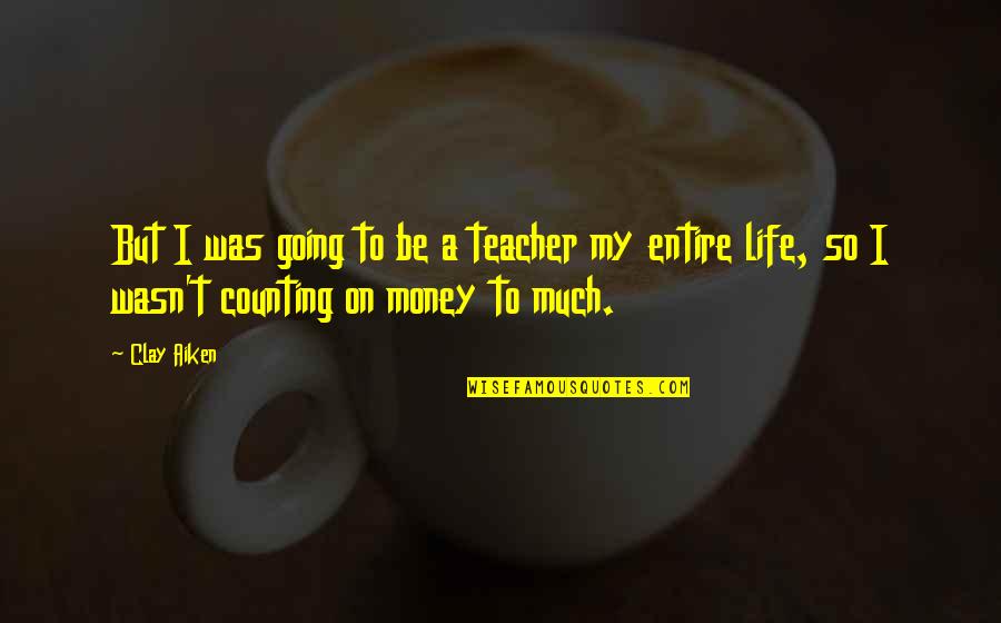 So Much Money Quotes By Clay Aiken: But I was going to be a teacher
