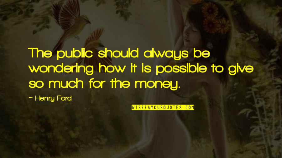 So Much Money Quotes By Henry Ford: The public should always be wondering how it