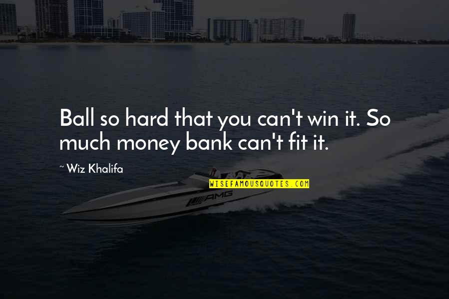 So Much Money Quotes By Wiz Khalifa: Ball so hard that you can't win it.